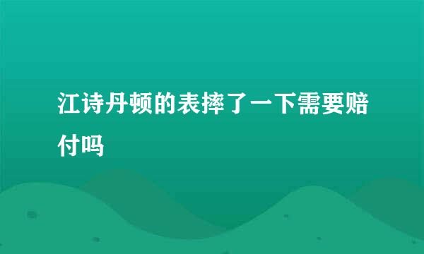 江诗丹顿的表摔了一下需要赔付吗