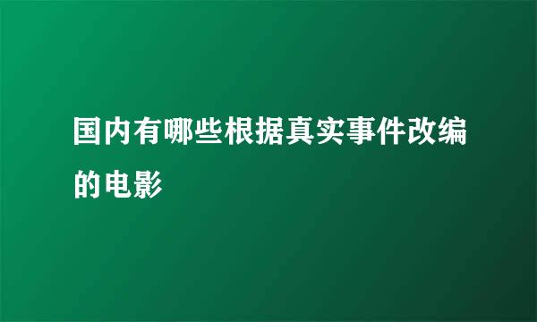 国内有哪些根据真实事件改编的电影