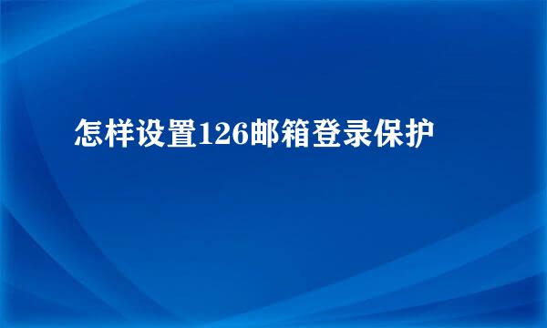 怎样设置126邮箱登录保护