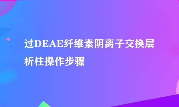 过DEAE纤维素阴离子交换层析柱操作步骤