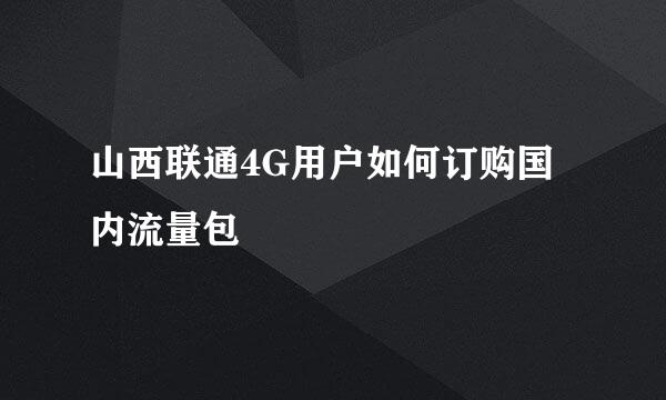 山西联通4G用户如何订购国内流量包