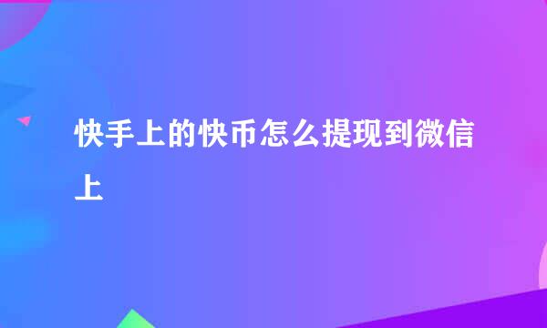 快手上的快币怎么提现到微信上