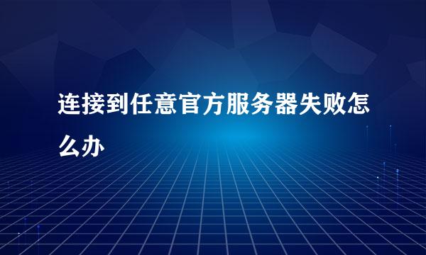 连接到任意官方服务器失败怎么办