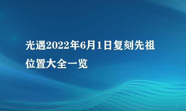 光遇2022年6月1日复刻先祖位置大全一览