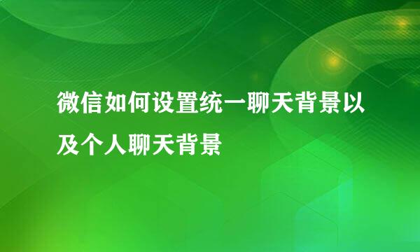 微信如何设置统一聊天背景以及个人聊天背景