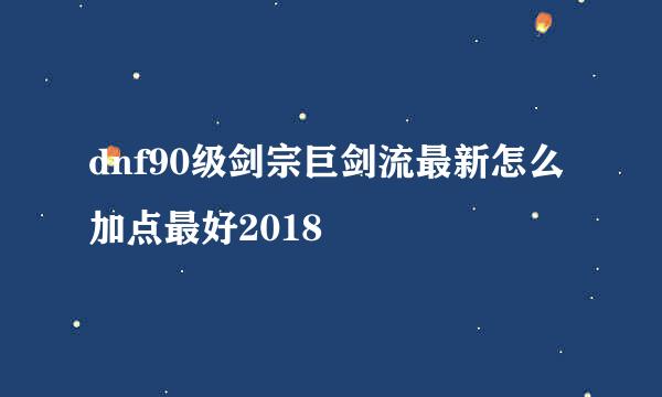 dnf90级剑宗巨剑流最新怎么加点最好2018