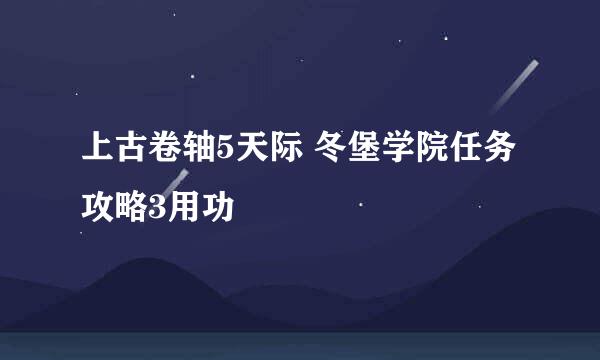 上古卷轴5天际 冬堡学院任务攻略3用功