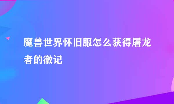 魔兽世界怀旧服怎么获得屠龙者的徽记