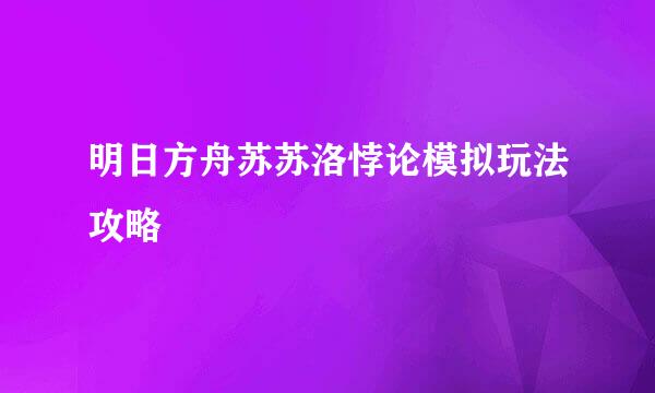 明日方舟苏苏洛悖论模拟玩法攻略