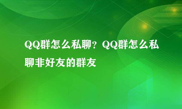 QQ群怎么私聊？QQ群怎么私聊非好友的群友