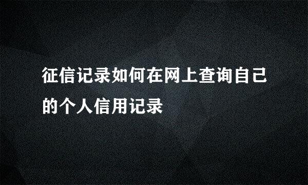 征信记录如何在网上查询自己的个人信用记录