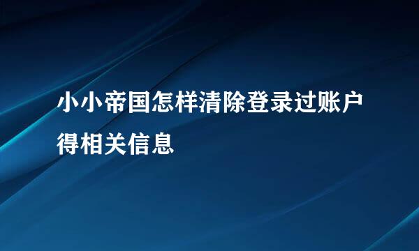 小小帝国怎样清除登录过账户得相关信息