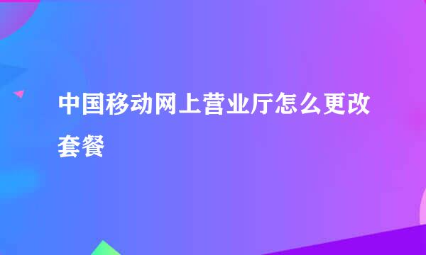 中国移动网上营业厅怎么更改套餐