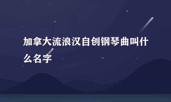 加拿大流浪汉自创钢琴曲叫什么名字