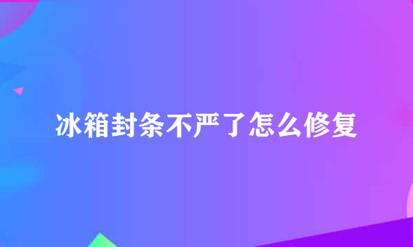 冰箱封条不严了怎么修复