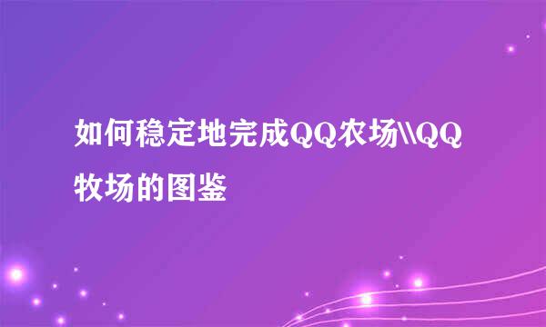 如何稳定地完成QQ农场\\QQ牧场的图鉴