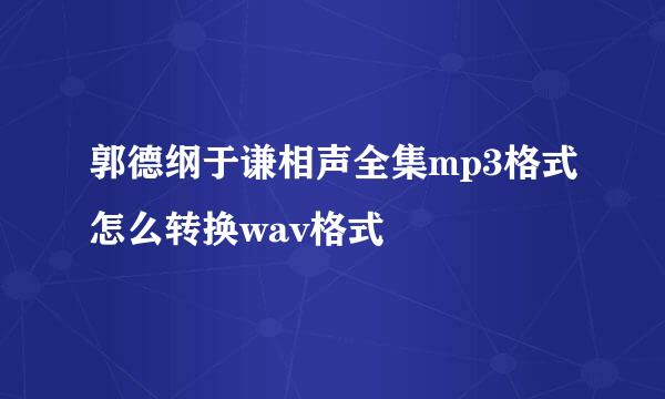 郭德纲于谦相声全集mp3格式怎么转换wav格式