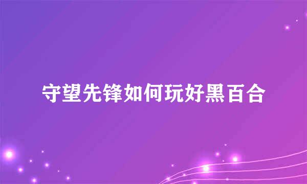 守望先锋如何玩好黑百合