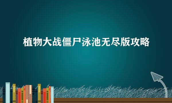 植物大战僵尸泳池无尽版攻略