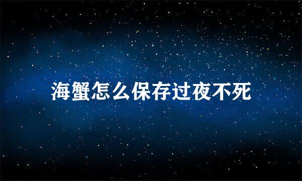 海蟹怎么保存过夜不死