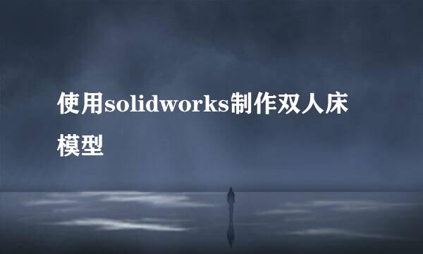 使用solidworks制作双人床模型