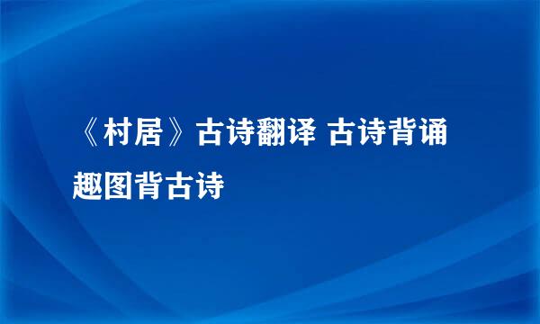 《村居》古诗翻译 古诗背诵 趣图背古诗