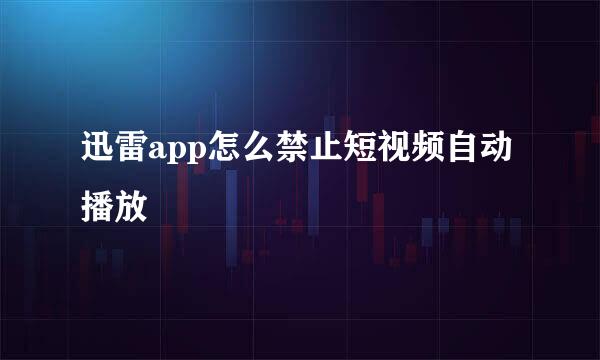 迅雷app怎么禁止短视频自动播放