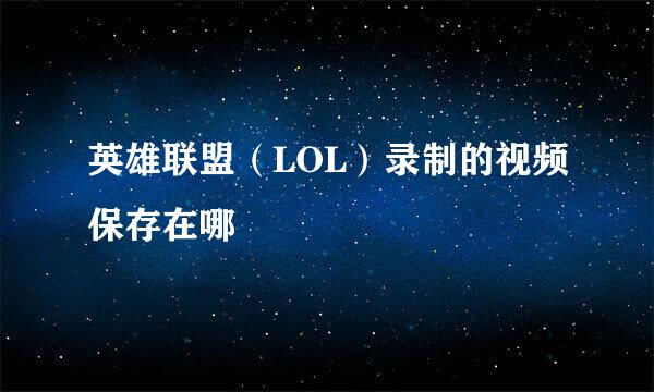 英雄联盟（LOL）录制的视频保存在哪