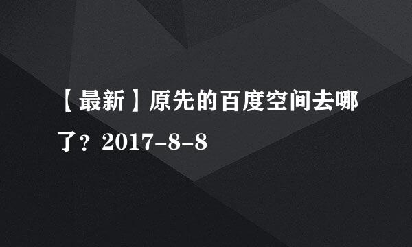 【最新】原先的百度空间去哪了？2017-8-8