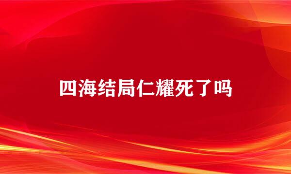 四海结局仁耀死了吗