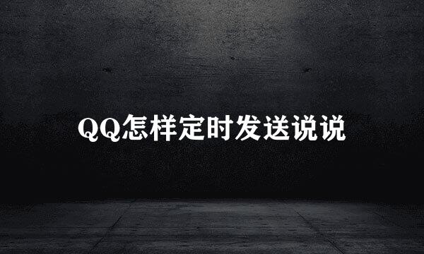 QQ怎样定时发送说说