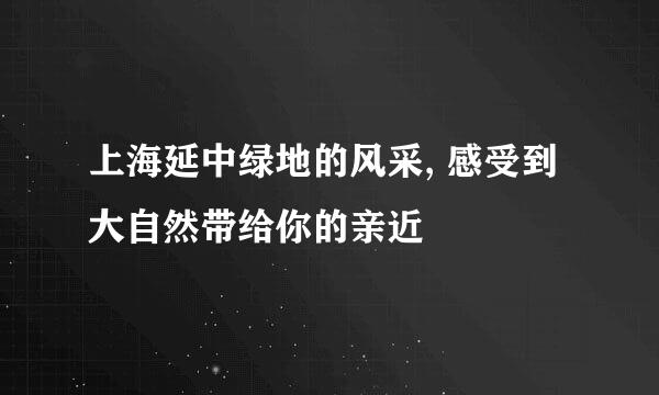 上海延中绿地的风采, 感受到大自然带给你的亲近