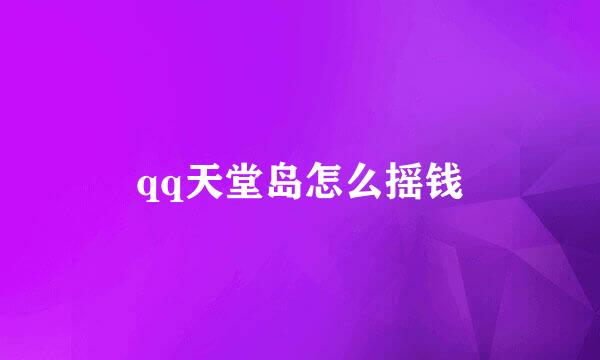 qq天堂岛怎么摇钱