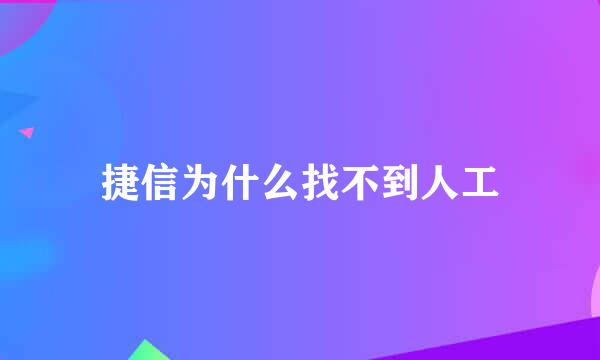 捷信为什么找不到人工