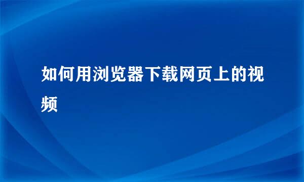 如何用浏览器下载网页上的视频