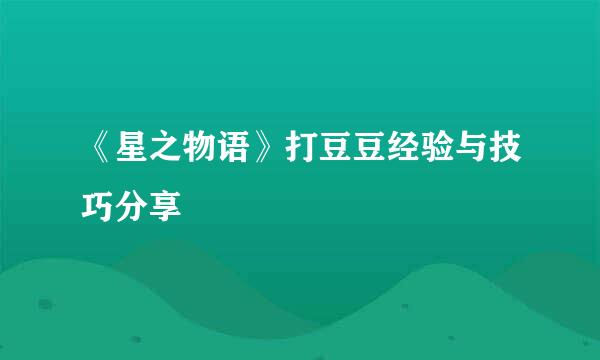 《星之物语》打豆豆经验与技巧分享