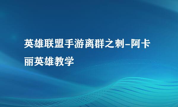 英雄联盟手游离群之刺-阿卡丽英雄教学