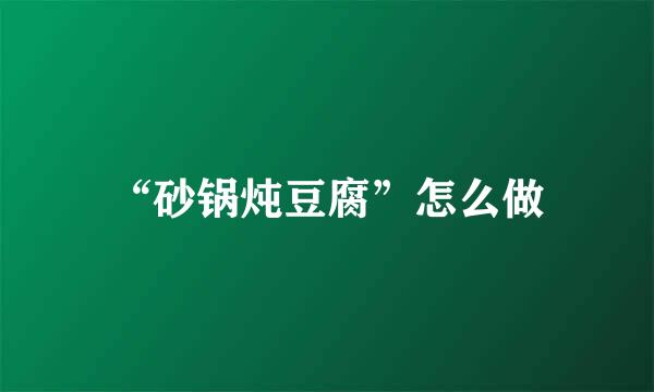 “砂锅炖豆腐”怎么做