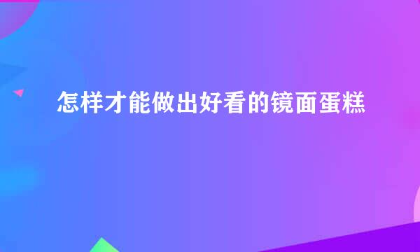 怎样才能做出好看的镜面蛋糕