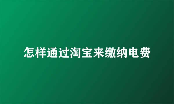 怎样通过淘宝来缴纳电费