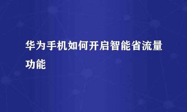 华为手机如何开启智能省流量功能