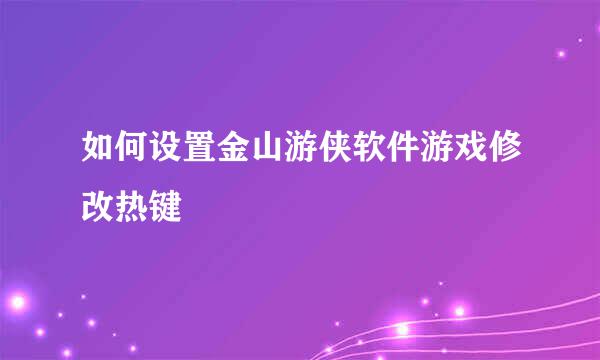 如何设置金山游侠软件游戏修改热键