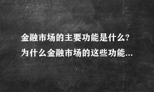 金融市场的主要功能是什么?为什么金融市场的这些功能对每个经济主体都是很重要