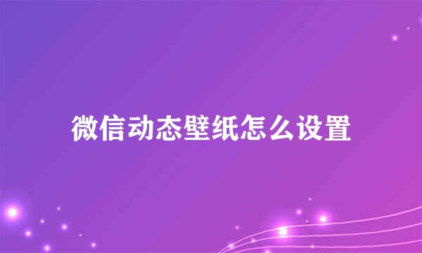 微信动态壁纸怎么设置