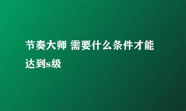 节奏大师 需要什么条件才能达到s级