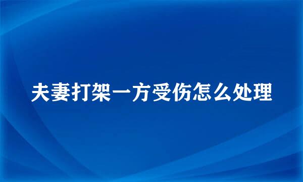 夫妻打架一方受伤怎么处理