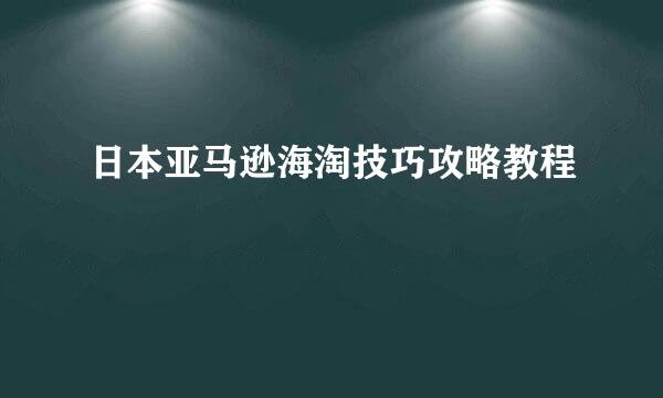 日本亚马逊海淘技巧攻略教程