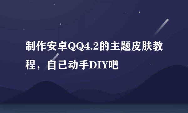 制作安卓QQ4.2的主题皮肤教程，自己动手DIY吧