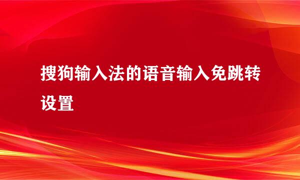 搜狗输入法的语音输入免跳转设置