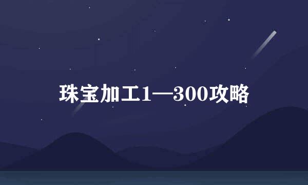 珠宝加工1—300攻略